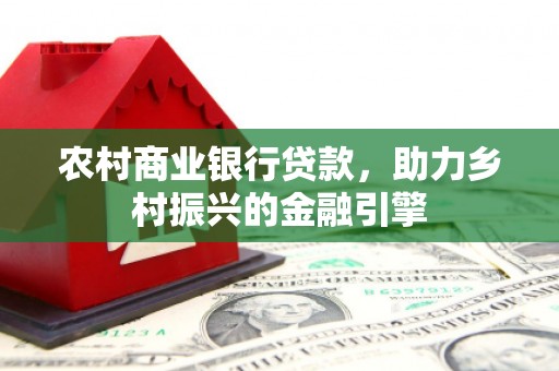 岳塘农村商业银行贷款，助力乡村振兴的金融引擎