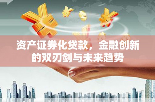 岳塘资产证券化贷款，金融创新的双刃剑与未来趋势