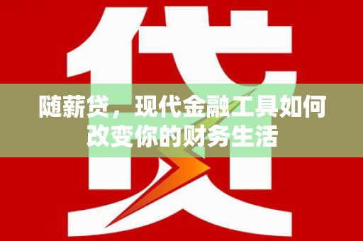 岳塘随薪贷，现代金融工具如何改变你的财务生活