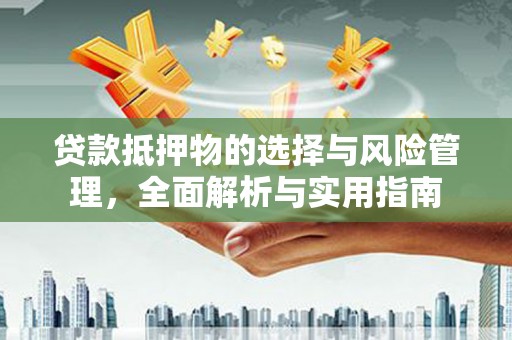 岳塘贷款抵押物的选择与风险管理，全面解析与实用指南