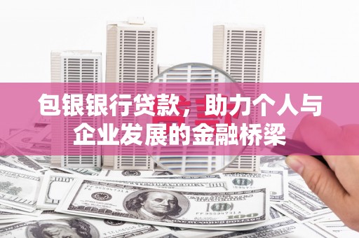 岳塘包银银行贷款，助力个人与企业发展的金融桥梁