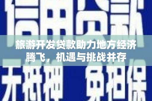 岳塘旅游开发贷款助力地方经济腾飞，机遇与挑战并存