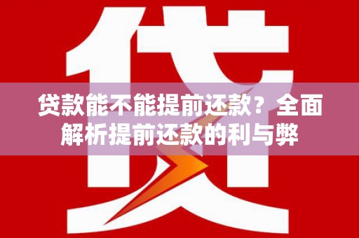 岳塘贷款能不能提前还款？全面解析提前还款的利与弊