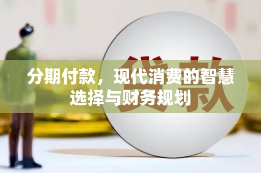 岳塘分期付款，现代消费的智慧选择与财务规划