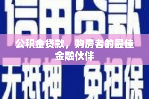 岳塘公积金贷款，购房者的最佳金融伙伴