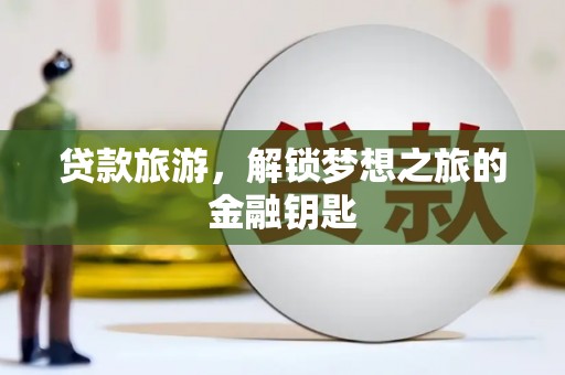 岳塘贷款旅游，解锁梦想之旅的金融钥匙