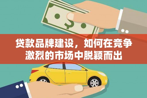 岳塘贷款品牌建设，如何在竞争激烈的市场中脱颖而出