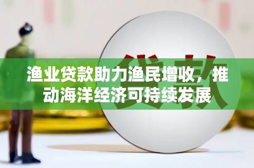 岳塘渔业贷款助力渔民增收，推动海洋经济可持续发展