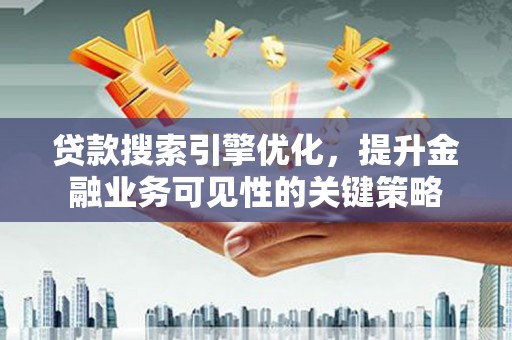 岳塘贷款搜索引擎优化，提升金融业务可见性的关键策略