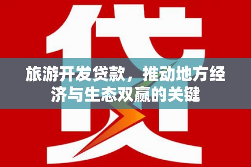岳塘旅游开发贷款，推动地方经济与生态双赢的关键