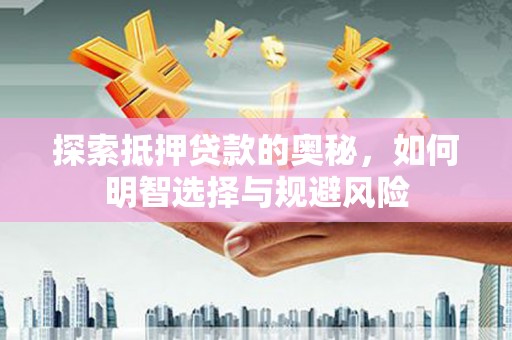 岳塘探索抵押贷款的奥秘，如何明智选择与规避风险