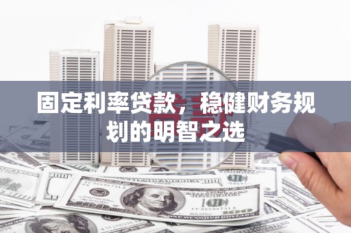 岳塘固定利率贷款，稳健财务规划的明智之选