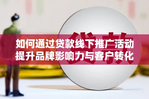 岳塘如何通过贷款线下推广活动提升品牌影响力与客户转化率