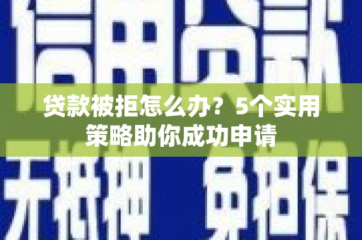 岳塘贷款被拒怎么办？5个实用策略助你成功申请