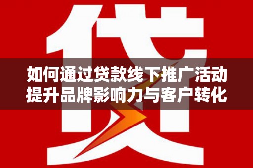 岳塘如何通过贷款线下推广活动提升品牌影响力与客户转化率