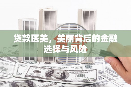 岳塘贷款医美，美丽背后的金融选择与风险