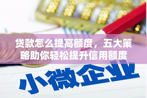 岳塘贷款怎么提高额度，五大策略助你轻松提升信用额度