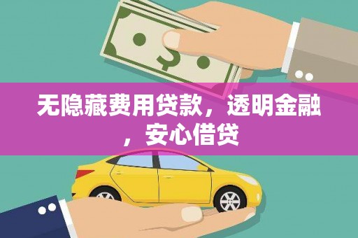 岳塘无隐藏费用贷款，透明金融，安心借贷