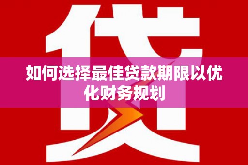 岳塘如何选择最佳贷款期限以优化财务规划