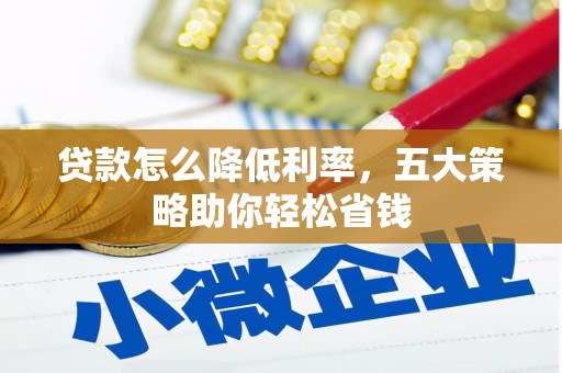 岳塘贷款怎么降低利率，五大策略助你轻松省钱