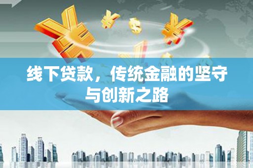 岳塘线下贷款，传统金融的坚守与创新之路