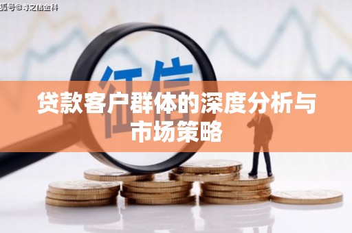 岳塘贷款客户群体的深度分析与市场策略