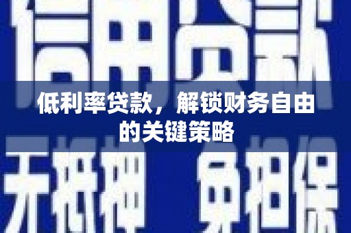 岳塘低利率贷款，解锁财务自由的关键策略