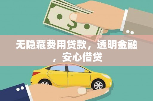 岳塘无隐藏费用贷款，透明金融，安心借贷