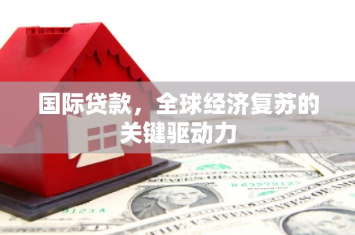 岳塘国际贷款，全球经济复苏的关键驱动力
