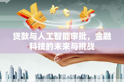 岳塘贷款与人工智能审批，金融科技的未来与挑战