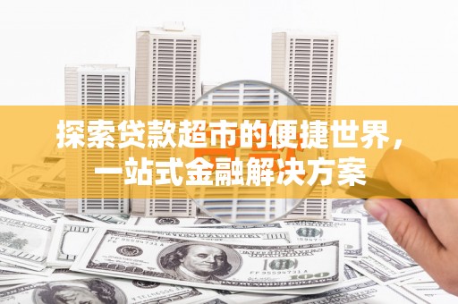 岳塘探索贷款超市的便捷世界，一站式金融解决方案