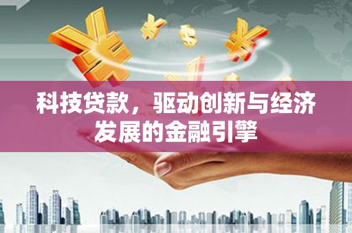 岳塘科技贷款，驱动创新与经济发展的金融引擎