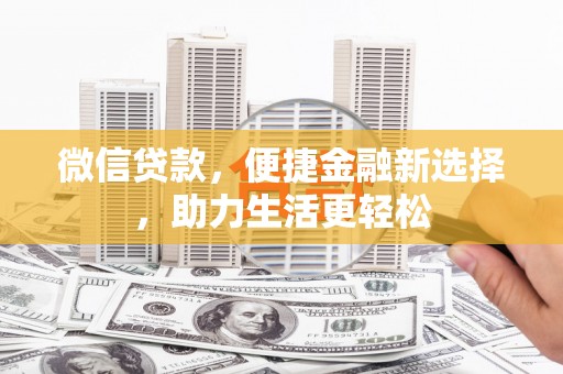 岳塘微信贷款，便捷金融新选择，助力生活更轻松