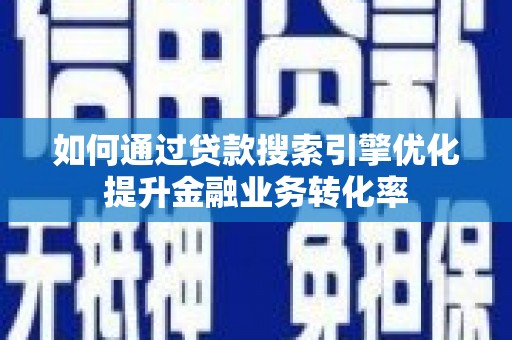 岳塘如何通过贷款搜索引擎优化提升金融业务转化率