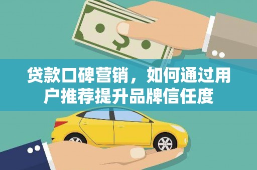 岳塘贷款口碑营销，如何通过用户推荐提升品牌信任度
