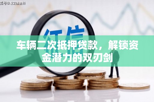 岳塘车辆二次抵押贷款，解锁资金潜力的双刃剑