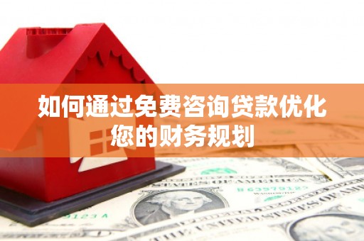 岳塘如何通过免费咨询贷款优化您的财务规划