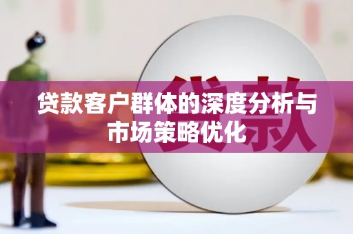 岳塘贷款客户群体的深度分析与市场策略优化