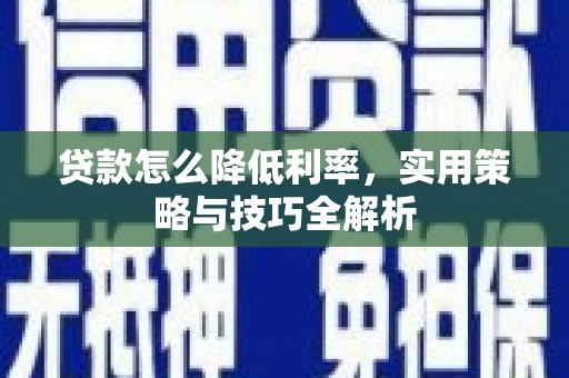 岳塘贷款怎么降低利率，实用策略与技巧全解析