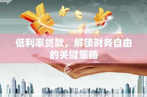 岳塘低利率贷款，解锁财务自由的关键策略