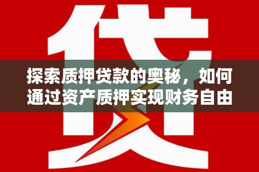 岳塘探索质押贷款的奥秘，如何通过资产质押实现财务自由