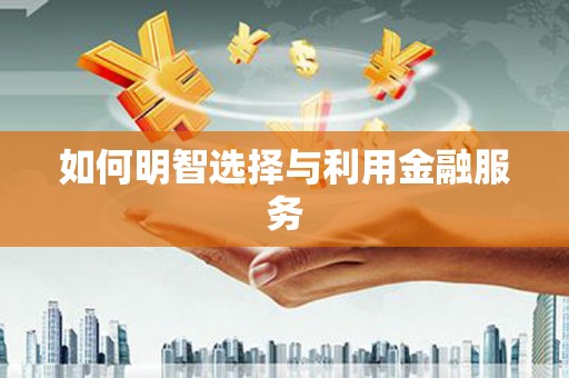 岳塘如何明智选择与利用金融服务