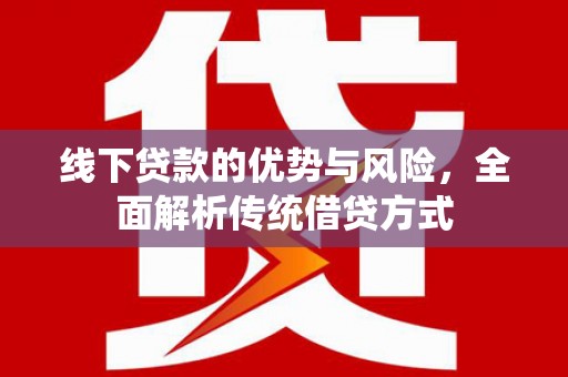 岳塘线下贷款的优势与风险，全面解析传统借贷方式