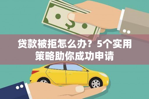 岳塘贷款被拒怎么办？5个实用策略助你成功申请