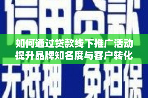 岳塘如何通过贷款线下推广活动提升品牌知名度与客户转化率