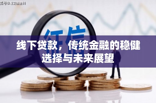 岳塘线下贷款，传统金融的稳健选择与未来展望