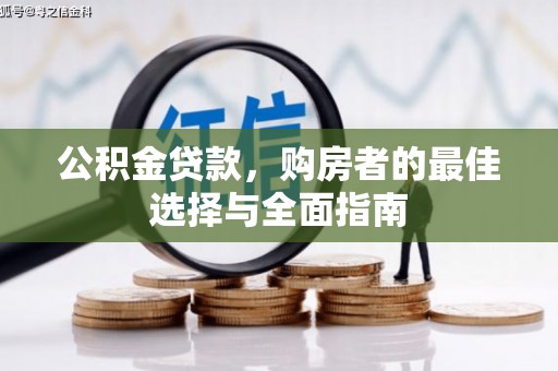 岳塘公积金贷款，购房者的最佳选择与全面指南