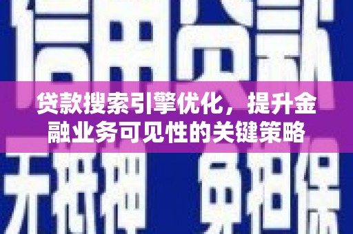 岳塘贷款搜索引擎优化，提升金融业务可见性的关键策略