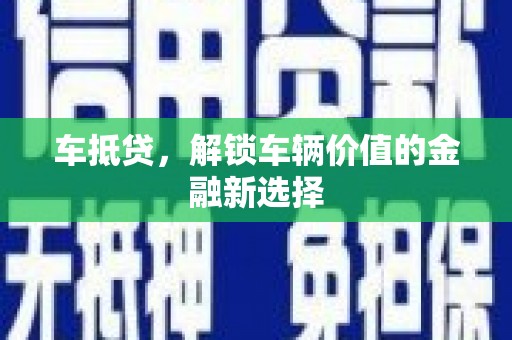 岳塘车抵贷，解锁车辆价值的金融新选择