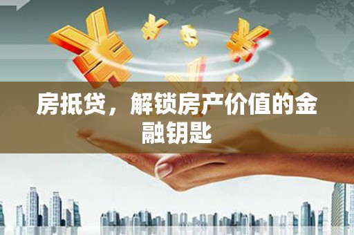 岳塘房抵贷，解锁房产价值的金融钥匙